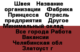 Швея › Название организации ­ Фабрика Принцесса › Отрасль предприятия ­ Другое › Минимальный оклад ­ 20 000 - Все города Работа » Вакансии   . Челябинская обл.,Златоуст г.